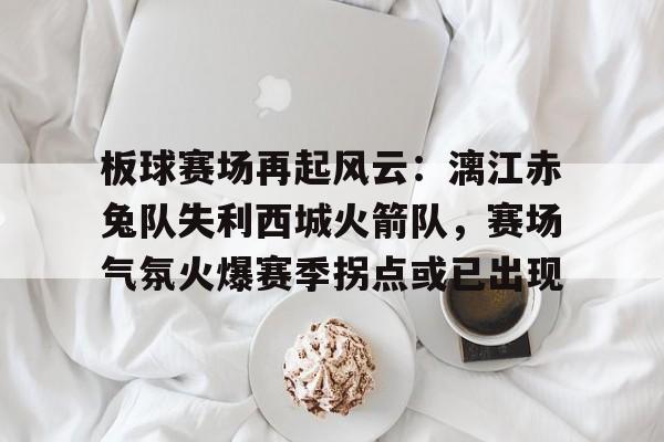 九游游戏平台关于板球赛场再起风云：漓江赤兔队失利西城火箭队，赛场气氛火爆赛季拐点或已出现的信息